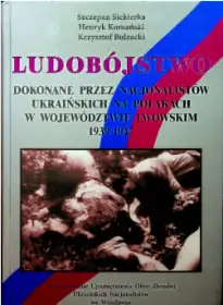 Okładka książki: Ludobójstwo dokonane przez nacjonalistów ukraińskich na Polakach w województwie lwowskim 1939-1947 autorstwa Krzysztof Bulzacki, Henryk Komański, Szczepan Siekierka